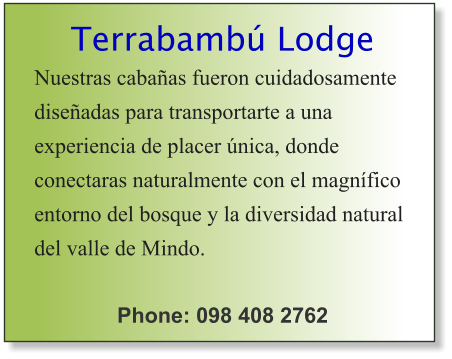 Terrabambú Lodge Nuestras cabañas fueron cuidadosamente diseñadas para transportarte a una experiencia de placer única, donde conectaras naturalmente con el magnífico entorno del bosque y la diversidad natural del valle de Mindo.  Phone: 098 408 2762